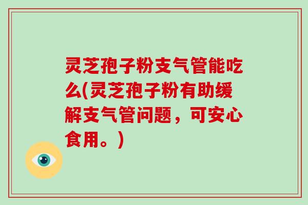 灵芝孢子粉支气管能吃么(灵芝孢子粉有助缓解支气管问题,可安心食用。)-第1张图片-破壁灵芝孢子粉研究指南 灵芝孢子粉支气管能吃么(灵芝孢子粉有助缓解支气管问题,可安心食用。)-第1张图片-破壁灵芝孢子粉研究指南