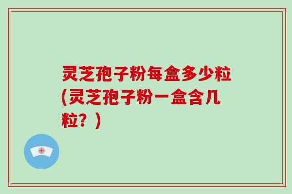 灵芝孢子粉每盒多少粒(灵芝孢子粉一盒含几粒？)-第1张图片-破壁灵芝孢子粉研究指南