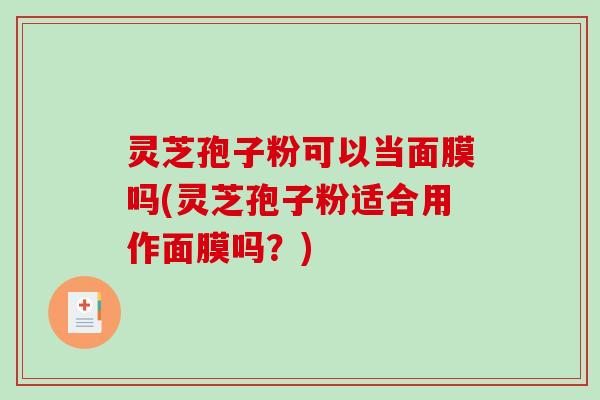 灵芝孢子粉可以当面膜吗(灵芝孢子粉适合用作面膜吗?)-第1张图片-破壁灵芝孢子粉研究指南 灵芝孢子粉可以当面膜吗(灵芝孢子粉适合用作面膜吗?)-第1张图片-破壁灵芝孢子粉研究指南