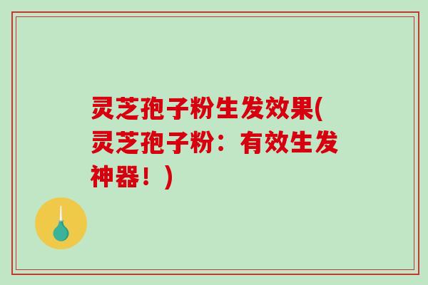灵芝孢子粉生发效果(灵芝孢子粉:有效生发神器!)-第1张图片-破壁灵芝孢子粉研究指南 灵芝孢子粉生发效果(灵芝孢子粉:有效生发神器!)-第1张图片-破壁灵芝孢子粉研究指南