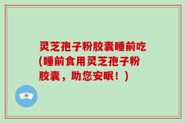 灵芝孢子粉胶囊睡前吃(睡前食用灵芝孢子粉胶囊,助您安眠!)-第1张图片-破壁灵芝孢子粉研究指南 灵芝孢子粉胶囊睡前吃(睡前食用灵芝孢子粉胶囊,助您安眠!)-第1张图片-破壁灵芝孢子粉研究指南