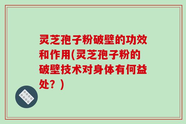 灵芝孢子粉破壁的功效和作用(灵芝孢子粉的破壁技术对身体有何益处？)-第1张图片-破壁灵芝孢子粉研究指南