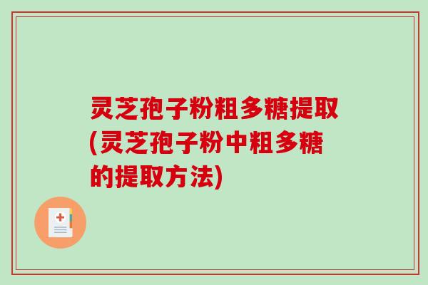 灵芝孢子粉粗多糖提取(灵芝孢子粉中粗多糖的提取方法)-第1张图片-破壁灵芝孢子粉研究指南 灵芝孢子粉粗多糖提取(灵芝孢子粉中粗多糖的提取方法)-第1张图片-破壁灵芝孢子粉研究指南