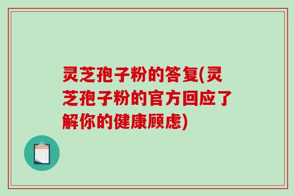 灵芝孢子粉的答复(灵芝孢子粉的官方回应了解你的健康顾虑)-第1张图片-破壁灵芝孢子粉研究指南