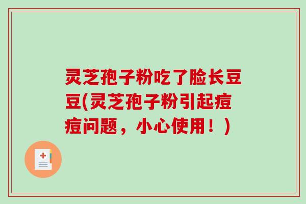 灵芝孢子粉吃了脸长豆豆(灵芝孢子粉引起痘痘问题,小心使用!)-第1张图片-破壁灵芝孢子粉研究指南 灵芝孢子粉吃了脸长豆豆(灵芝孢子粉引起痘痘问题,小心使用!)-第1张图片-破壁灵芝孢子粉研究指南