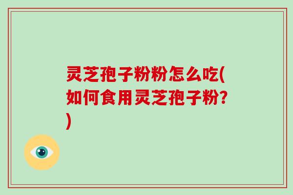 灵芝孢子粉粉怎么吃(如何食用灵芝孢子粉?)-第1张图片-破壁灵芝孢子粉研究指南 灵芝孢子粉粉怎么吃(如何食用灵芝孢子粉?)-第1张图片-破壁灵芝孢子粉研究指南