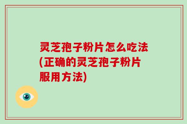 灵芝孢子粉片怎么吃法(正确的灵芝孢子粉片服用方法)-第1张图片-破壁灵芝孢子粉研究指南 灵芝孢子粉片怎么吃法(正确的灵芝孢子粉片服用方法)-第1张图片-破壁灵芝孢子粉研究指南