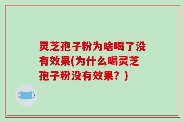 灵芝孢子粉为啥喝了没有效果(为什么喝灵芝孢子粉没有效果？)-第1张图片-破壁灵芝孢子粉研究指南