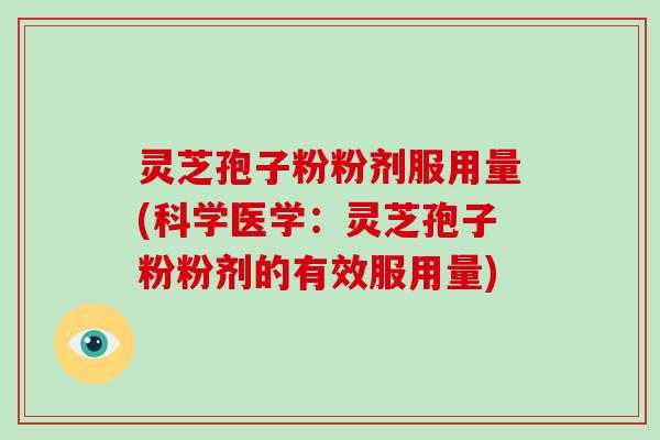 灵芝孢子粉粉剂服用量(科学医学:灵芝孢子粉粉剂的有效服用量)-第1张图片-破壁灵芝孢子粉研究指南 灵芝孢子粉粉剂服用量(科学医学:灵芝孢子粉粉剂的有效服用量)-第1张图片-破壁灵芝孢子粉研究指南