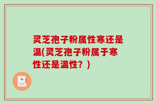 灵芝孢子粉属性寒还是温(灵芝孢子粉属于寒性还是温性?)-第1张图片-破壁灵芝孢子粉研究指南 灵芝孢子粉属性寒还是温(灵芝孢子粉属于寒性还是温性?)-第1张图片-破壁灵芝孢子粉研究指南