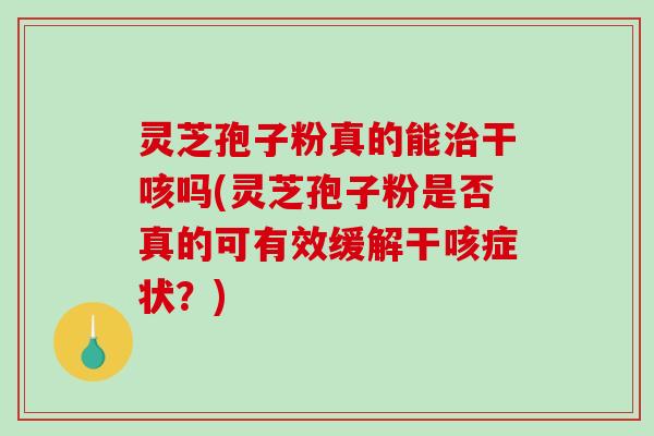 灵芝孢子粉真的能治干咳吗(灵芝孢子粉是否真的可有效缓解干咳症状？)-第1张图片-破壁灵芝孢子粉研究指南