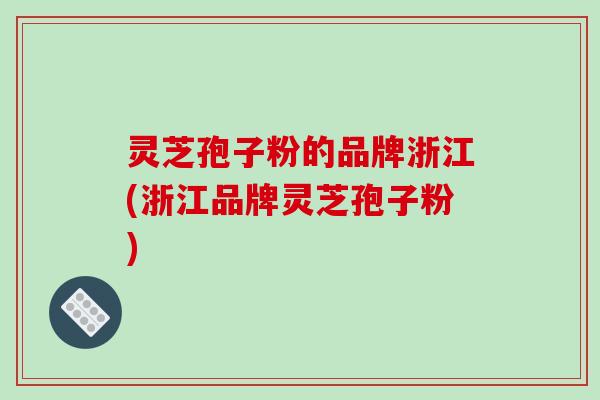 灵芝孢子粉的品牌浙江(浙江品牌灵芝孢子粉)-第1张图片-破壁灵芝孢子粉研究指南 灵芝孢子粉的品牌浙江(浙江品牌灵芝孢子粉)-第1张图片-破壁灵芝孢子粉研究指南
