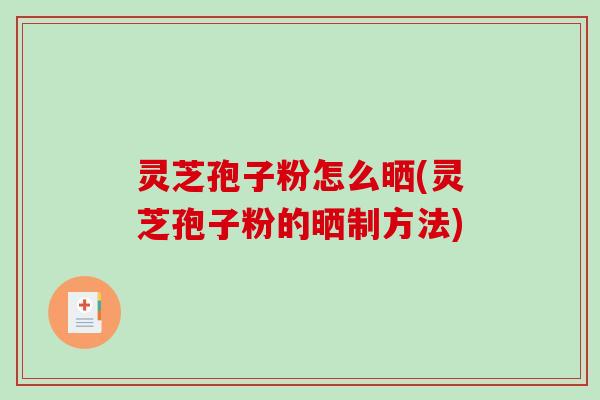 灵芝孢子粉怎么晒(灵芝孢子粉的晒制方法)-第1张图片-破壁灵芝孢子粉研究指南 灵芝孢子粉怎么晒(灵芝孢子粉的晒制方法)-第1张图片-破壁灵芝孢子粉研究指南