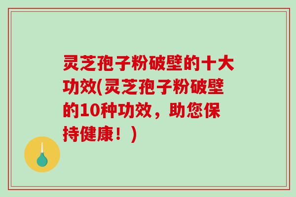 灵芝孢子粉破壁的十大功效(灵芝孢子粉破壁的10种功效,助您保持健康!)-第1张图片-破壁灵芝孢子粉研究指南 灵芝孢子粉破壁的十大功效(灵芝孢子粉破壁的10种功效,助您保持健康!)-第1张图片-破壁灵芝孢子粉研究指南