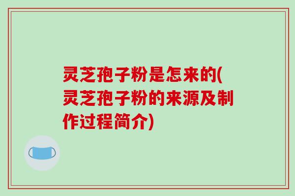 灵芝孢子粉是怎来的(灵芝孢子粉的来源及制作过程简介)-第1张图片-破壁灵芝孢子粉研究指南 灵芝孢子粉是怎来的(灵芝孢子粉的来源及制作过程简介)-第1张图片-破壁灵芝孢子粉研究指南