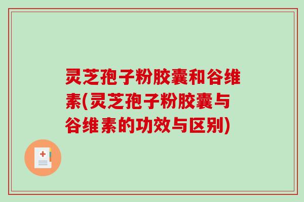 灵芝孢子粉胶囊和谷维素(灵芝孢子粉胶囊与谷维素的功效与区别)-第1张图片-破壁灵芝孢子粉研究指南 灵芝孢子粉胶囊和谷维素(灵芝孢子粉胶囊与谷维素的功效与区别)-第1张图片-破壁灵芝孢子粉研究指南