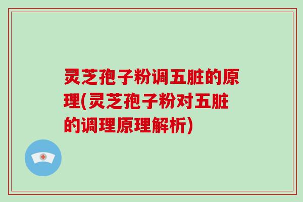 灵芝孢子粉调五脏的原理(灵芝孢子粉对五脏的调理原理解析)-第1张图片-破壁灵芝孢子粉研究指南 灵芝孢子粉调五脏的原理(灵芝孢子粉对五脏的调理原理解析)-第1张图片-破壁灵芝孢子粉研究指南