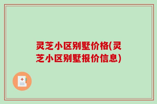 灵芝小区别墅价格(灵芝小区别墅报价信息)-第1张图片-破壁灵芝孢子粉研究指南 灵芝小区别墅价格(灵芝小区别墅报价信息)-第1张图片-破壁灵芝孢子粉研究指南