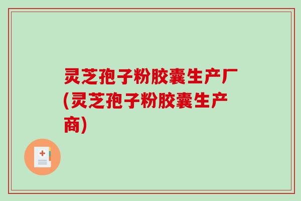 灵芝孢子粉胶囊生产厂(灵芝孢子粉胶囊生产商)-第1张图片-破壁灵芝孢子粉研究指南 灵芝孢子粉胶囊生产厂(灵芝孢子粉胶囊生产商)-第1张图片-破壁灵芝孢子粉研究指南