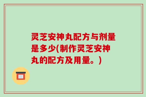 灵芝安神丸配方与剂量是多少(制作灵芝安神丸的配方及用量。)-第1张图片-破壁灵芝孢子粉研究指南 灵芝安神丸配方与剂量是多少(制作灵芝安神丸的配方及用量。)-第1张图片-破壁灵芝孢子粉研究指南
