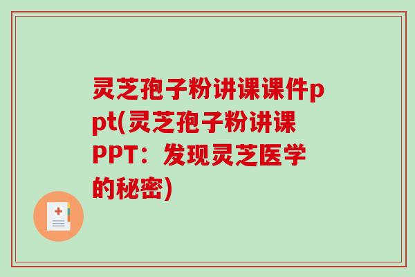 灵芝孢子粉讲课课件ppt(灵芝孢子粉讲课PPT:发现灵芝医学的秘密)-第1张图片-破壁灵芝孢子粉研究指南 灵芝孢子粉讲课课件ppt(灵芝孢子粉讲课PPT:发现灵芝医学的秘密)-第1张图片-破壁灵芝孢子粉研究指南