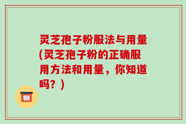 灵芝孢子粉服法与用量(灵芝孢子粉的正确服用方法和用量,你知道吗?)-第1张图片-破壁灵芝孢子粉研究指南 灵芝孢子粉服法与用量(灵芝孢子粉的正确服用方法和用量,你知道吗?)-第1张图片-破壁灵芝孢子粉研究指南
