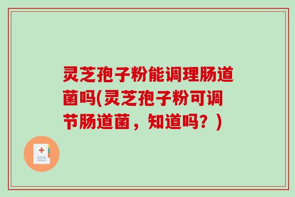 灵芝孢子粉能调理肠道菌吗(灵芝孢子粉可调节肠道菌，知道吗？)-第1张图片-破壁灵芝孢子粉研究指南