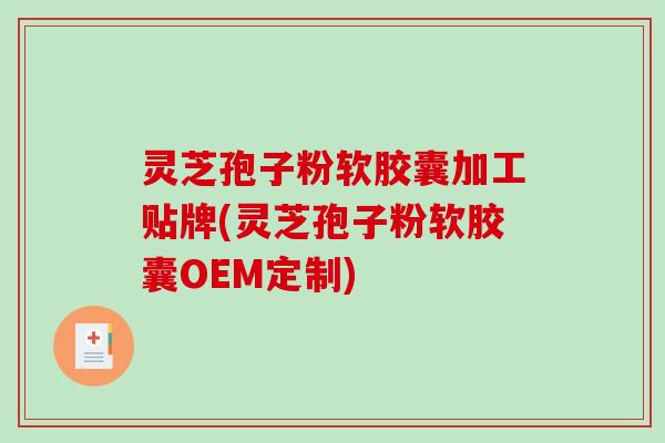 灵芝孢子粉软胶囊加工贴牌(灵芝孢子粉软胶囊OEM定制)-第1张图片-破壁灵芝孢子粉研究指南 灵芝孢子粉软胶囊加工贴牌(灵芝孢子粉软胶囊OEM定制)-第1张图片-破壁灵芝孢子粉研究指南