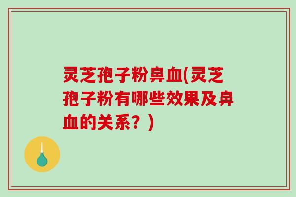 灵芝孢子粉鼻血(灵芝孢子粉有哪些效果及鼻血的关系？)-第1张图片-破壁灵芝孢子粉研究指南