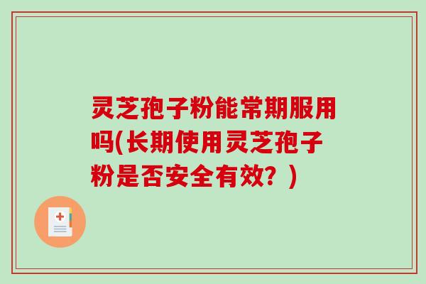 灵芝孢子粉能常期服用吗(长期使用灵芝孢子粉是否安全有效?)-第1张图片-破壁灵芝孢子粉研究指南 灵芝孢子粉能常期服用吗(长期使用灵芝孢子粉是否安全有效?)-第1张图片-破壁灵芝孢子粉研究指南