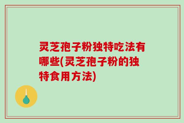 灵芝孢子粉独特吃法有哪些(灵芝孢子粉的独特食用方法)-第1张图片-破壁灵芝孢子粉研究指南 灵芝孢子粉独特吃法有哪些(灵芝孢子粉的独特食用方法)-第1张图片-破壁灵芝孢子粉研究指南