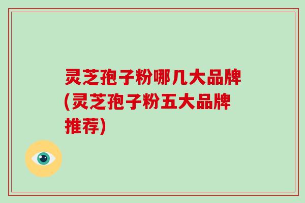 灵芝孢子粉哪几大品牌(灵芝孢子粉五大品牌推荐)-第1张图片-破壁灵芝孢子粉研究指南 灵芝孢子粉哪几大品牌(灵芝孢子粉五大品牌推荐)-第1张图片-破壁灵芝孢子粉研究指南