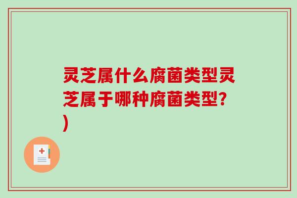 灵芝属什么腐菌类型灵芝属于哪种腐菌类型?)-第1张图片-破壁灵芝孢子粉研究指南 灵芝属什么腐菌类型灵芝属于哪种腐菌类型?)-第1张图片-破壁灵芝孢子粉研究指南