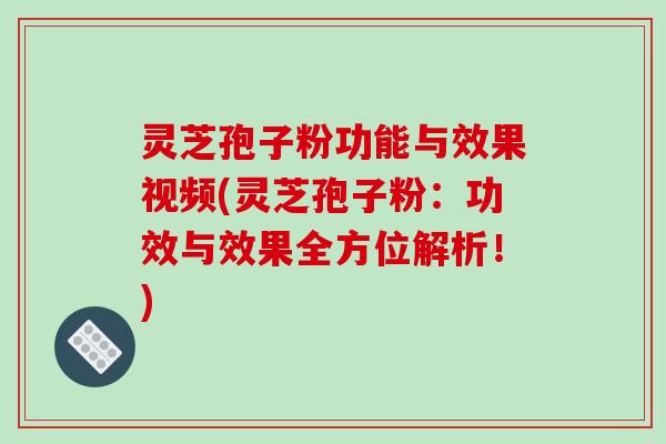 灵芝孢子粉功能与效果视频(灵芝孢子粉:功效与效果全方位解析!)-第1张图片-破壁灵芝孢子粉研究指南 灵芝孢子粉功能与效果视频(灵芝孢子粉:功效与效果全方位解析!)-第1张图片-破壁灵芝孢子粉研究指南