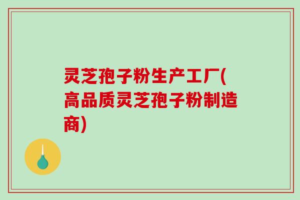 灵芝孢子粉生产工厂(高品质灵芝孢子粉制造商)-第1张图片-破壁灵芝孢子粉研究指南 灵芝孢子粉生产工厂(高品质灵芝孢子粉制造商)-第1张图片-破壁灵芝孢子粉研究指南