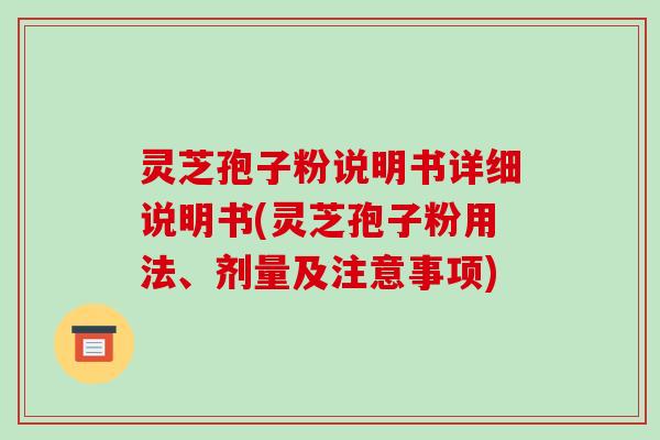 灵芝孢子粉说明书详细说明书(灵芝孢子粉用法、剂量及注意事项)-第1张图片-破壁灵芝孢子粉研究指南