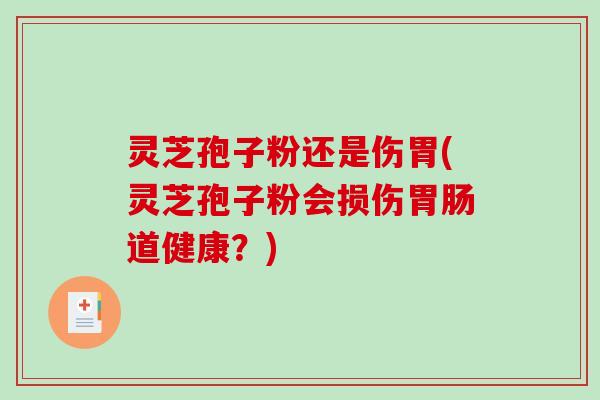 灵芝孢子粉还是伤胃(灵芝孢子粉会损伤胃肠道健康?)-第1张图片-破壁灵芝孢子粉研究指南 灵芝孢子粉还是伤胃(灵芝孢子粉会损伤胃肠道健康?)-第1张图片-破壁灵芝孢子粉研究指南