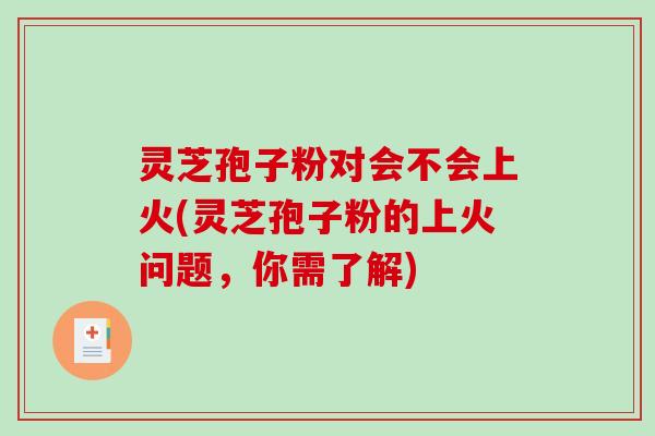 灵芝孢子粉对会不会上火(灵芝孢子粉的上火问题，你需了解)-第1张图片-破壁灵芝孢子粉研究指南
