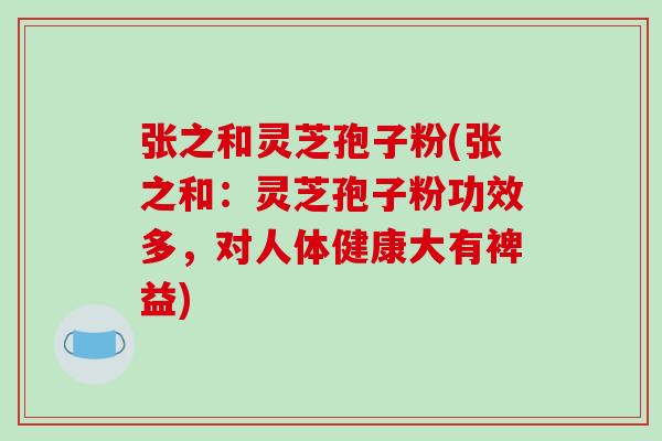 张之和灵芝孢子粉(张之和:灵芝孢子粉功效多,对人体健康大有裨益)-第1张图片-破壁灵芝孢子粉研究指南 张之和灵芝孢子粉(张之和:灵芝孢子粉功效多,对人体健康大有裨益)-第1张图片-破壁灵芝孢子粉研究指南