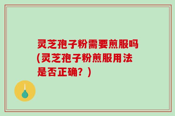 灵芝孢子粉需要煎服吗(灵芝孢子粉煎服用法是否正确?)-第1张图片-破壁灵芝孢子粉研究指南 灵芝孢子粉需要煎服吗(灵芝孢子粉煎服用法是否正确?)-第1张图片-破壁灵芝孢子粉研究指南