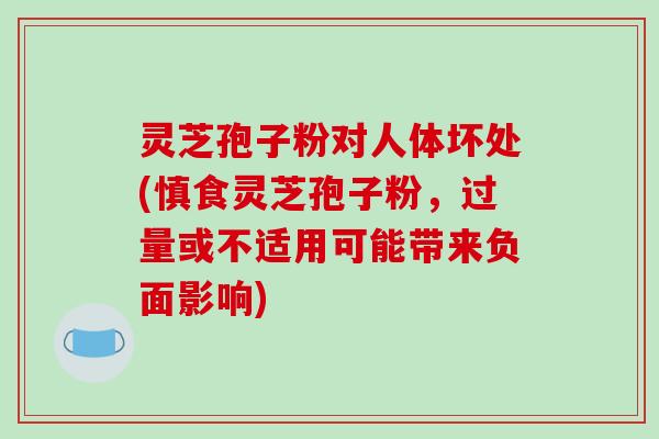 灵芝孢子粉对人体坏处(慎食灵芝孢子粉,过量或不适用可能带来负面影响)-第1张图片-破壁灵芝孢子粉研究指南 灵芝孢子粉对人体坏处(慎食灵芝孢子粉,过量或不适用可能带来负面影响)-第1张图片-破壁灵芝孢子粉研究指南