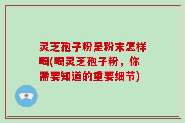 灵芝孢子粉是粉末怎样喝(喝灵芝孢子粉,你需要知道的重要细节)-第1张图片-破壁灵芝孢子粉研究指南 灵芝孢子粉是粉末怎样喝(喝灵芝孢子粉,你需要知道的重要细节)-第1张图片-破壁灵芝孢子粉研究指南