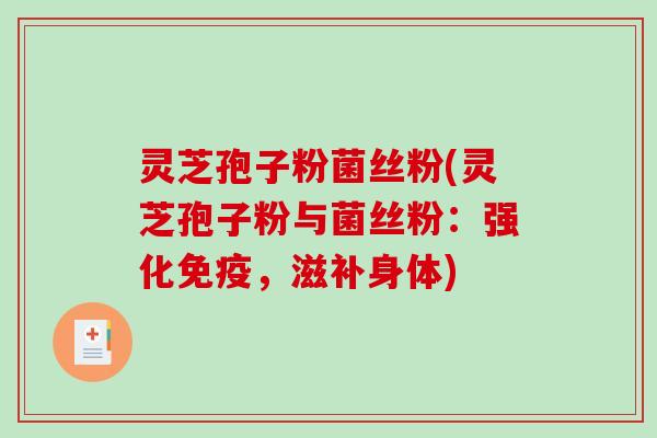 灵芝孢子粉菌丝粉(灵芝孢子粉与菌丝粉:强化免疫,滋补身体)-第1张图片-破壁灵芝孢子粉研究指南 灵芝孢子粉菌丝粉(灵芝孢子粉与菌丝粉:强化免疫,滋补身体)-第1张图片-破壁灵芝孢子粉研究指南