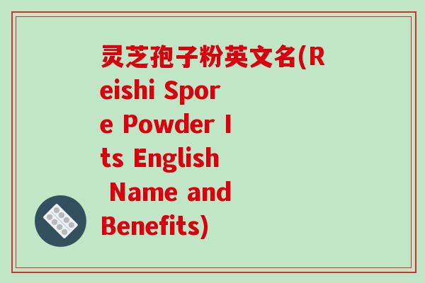 灵芝孢子粉英文名(Reishi Spore Powder Its English Name and Benefits)-第1张图片-破壁灵芝孢子粉研究指南 灵芝孢子粉英文名(Reishi Spore Powder Its English Name and Benefits)-第1张图片-破壁灵芝孢子粉研究指南