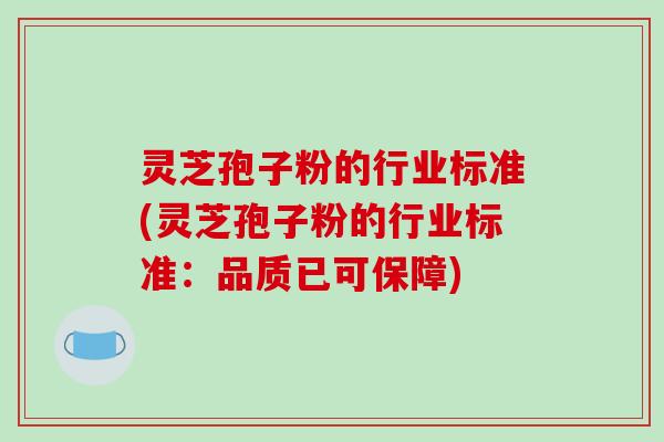 灵芝孢子粉的行业标准(灵芝孢子粉的行业标准:品质已可保障)-第1张图片-破壁灵芝孢子粉研究指南 灵芝孢子粉的行业标准(灵芝孢子粉的行业标准:品质已可保障)-第1张图片-破壁灵芝孢子粉研究指南