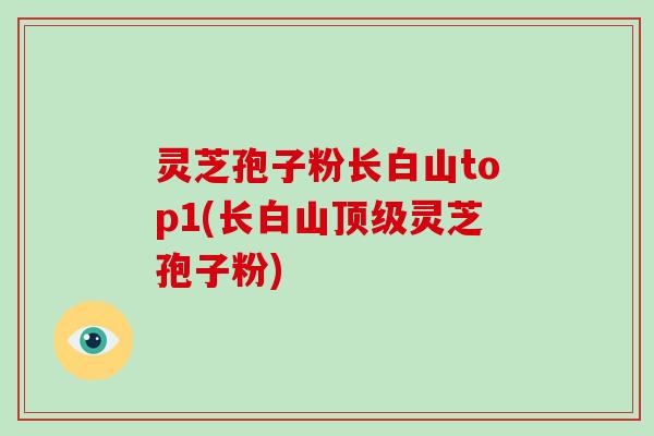 灵芝孢子粉长白山top1(长白山顶级灵芝孢子粉)-第1张图片-破壁灵芝孢子粉研究指南 灵芝孢子粉长白山top1(长白山顶级灵芝孢子粉)-第1张图片-破壁灵芝孢子粉研究指南