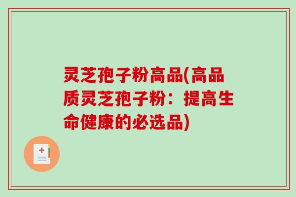 灵芝孢子粉高品(高品质灵芝孢子粉:提高生命健康的必选品)-第1张图片-破壁灵芝孢子粉研究指南 灵芝孢子粉高品(高品质灵芝孢子粉:提高生命健康的必选品)-第1张图片-破壁灵芝孢子粉研究指南