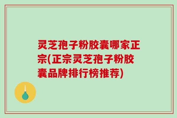 灵芝孢子粉胶囊哪家正宗(正宗灵芝孢子粉胶囊品牌排行榜推荐)-第1张图片-破壁灵芝孢子粉研究指南 灵芝孢子粉胶囊哪家正宗(正宗灵芝孢子粉胶囊品牌排行榜推荐)-第1张图片-破壁灵芝孢子粉研究指南