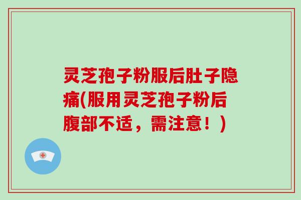灵芝孢子粉服后肚子隐痛(服用灵芝孢子粉后腹部不适,需注意!)-第1张图片-破壁灵芝孢子粉研究指南 灵芝孢子粉服后肚子隐痛(服用灵芝孢子粉后腹部不适,需注意!)-第1张图片-破壁灵芝孢子粉研究指南