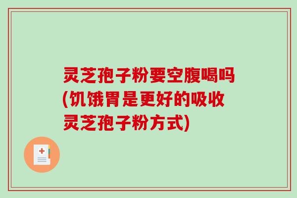 灵芝孢子粉要空腹喝吗(饥饿胃是更好的吸收灵芝孢子粉方式)-第1张图片-破壁灵芝孢子粉研究指南 灵芝孢子粉要空腹喝吗(饥饿胃是更好的吸收灵芝孢子粉方式)-第1张图片-破壁灵芝孢子粉研究指南